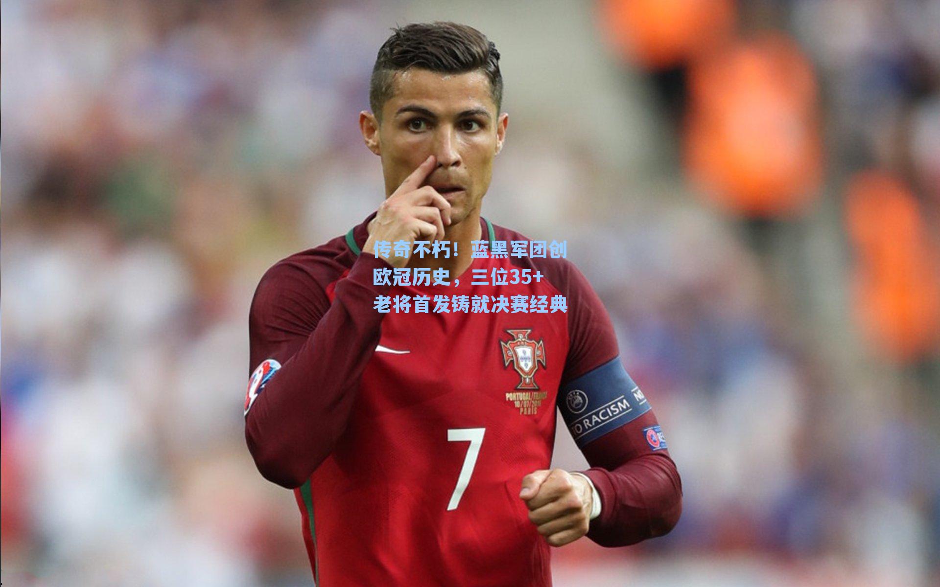  九游会官网|传奇不朽！蓝黑军团创欧冠历史，三位35+老将首发铸就决赛经典