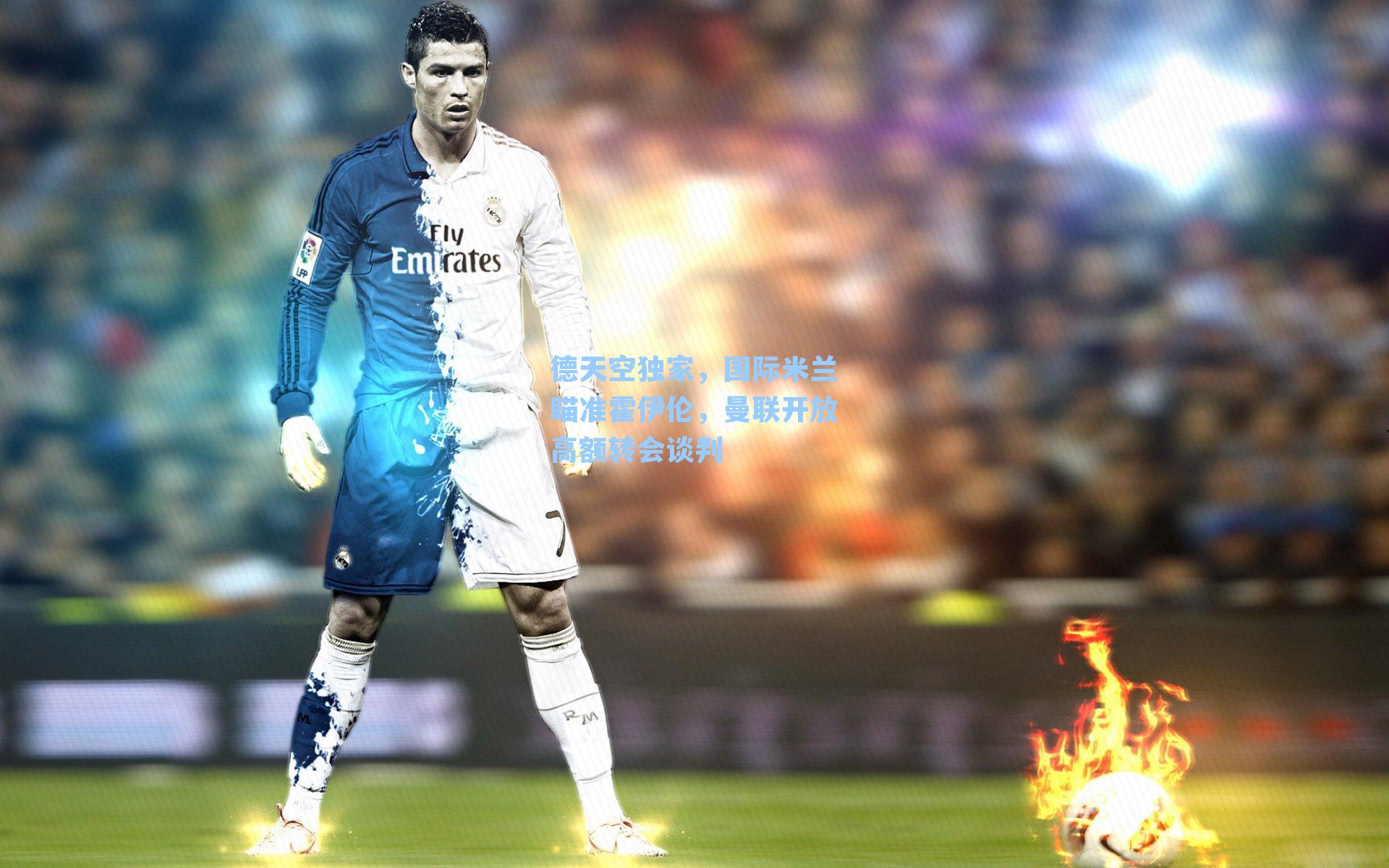 德天空独家，国际米兰瞄准霍伊伦，曼联开放高额转会谈判