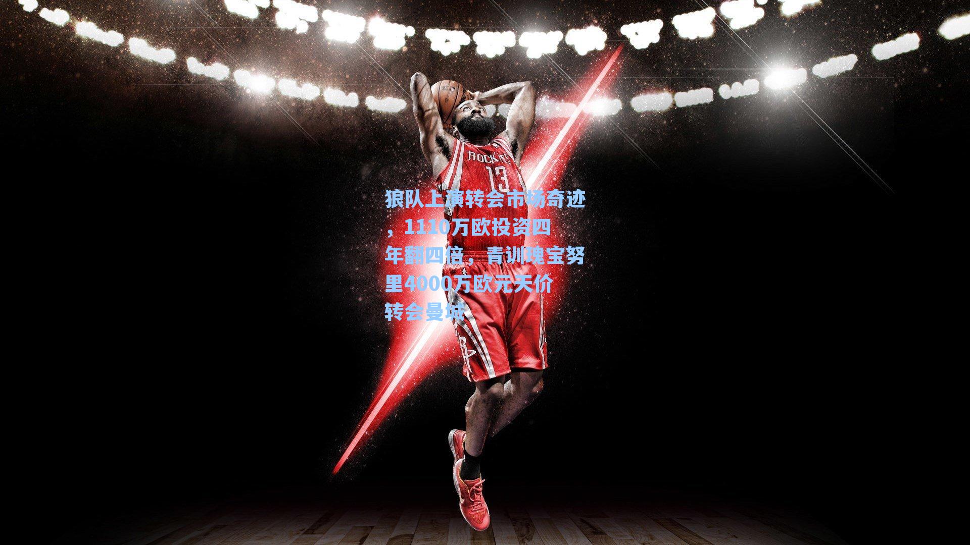  九游会官网：狼队上演转会市场奇迹，1110万欧投资四年翻四倍，青训瑰宝努里4000万欧元天价转会曼城