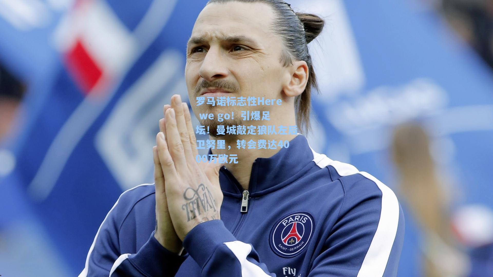  游戏体验|罗马诺标志性Here we go！引爆足坛！曼城敲定狼队左后卫努里，转会费达4000万欧元