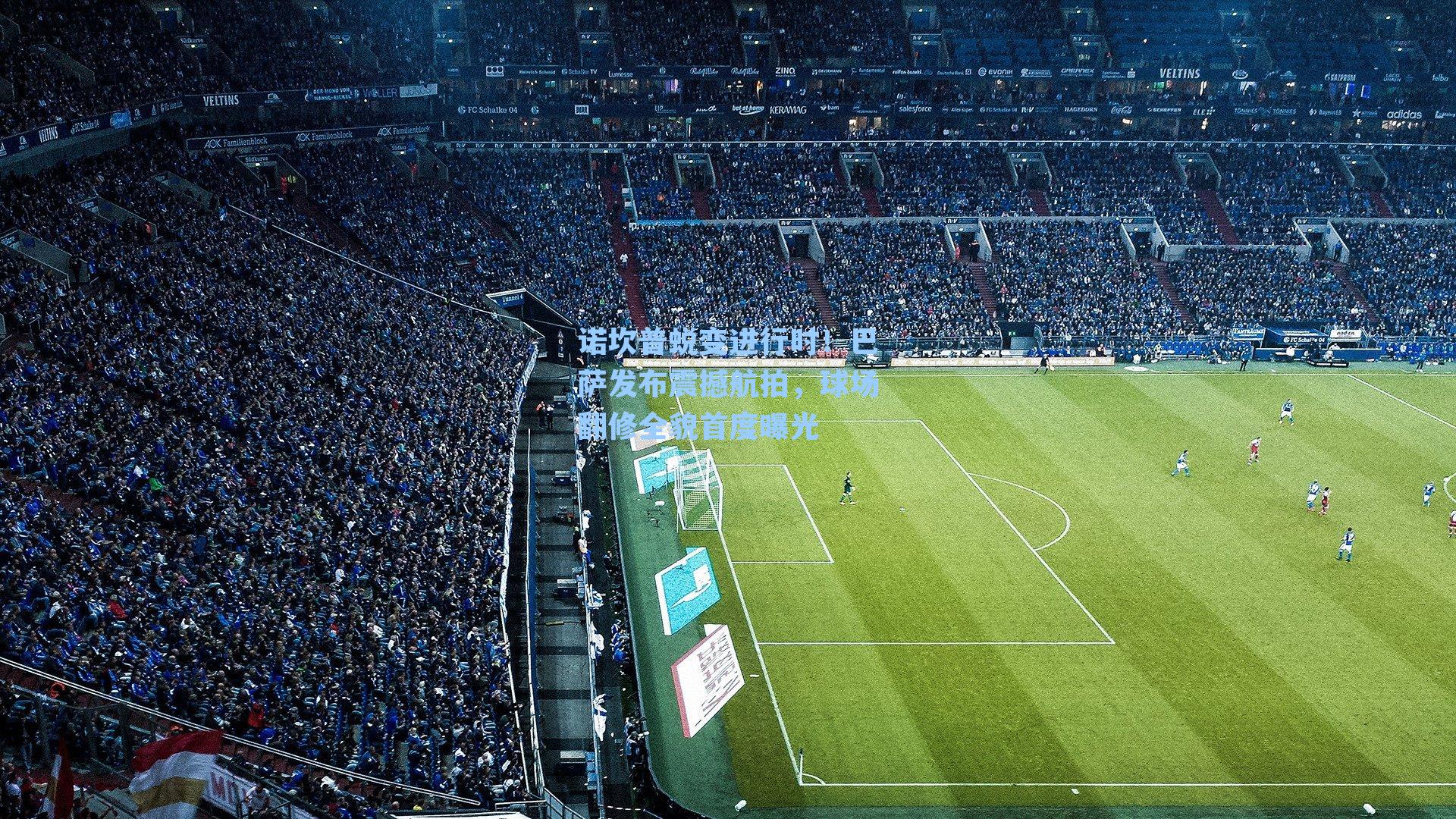  游戏体验：诺坎普蜕变进行时！巴萨发布震撼航拍，球场翻修全貌首度曝光