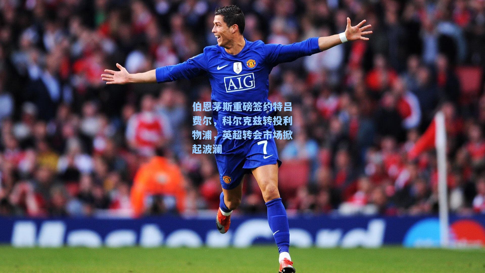  J9九游会平台：伯恩茅斯重磅签约特吕费尔，科尔克兹转投利物浦，英超转会市场掀起波澜