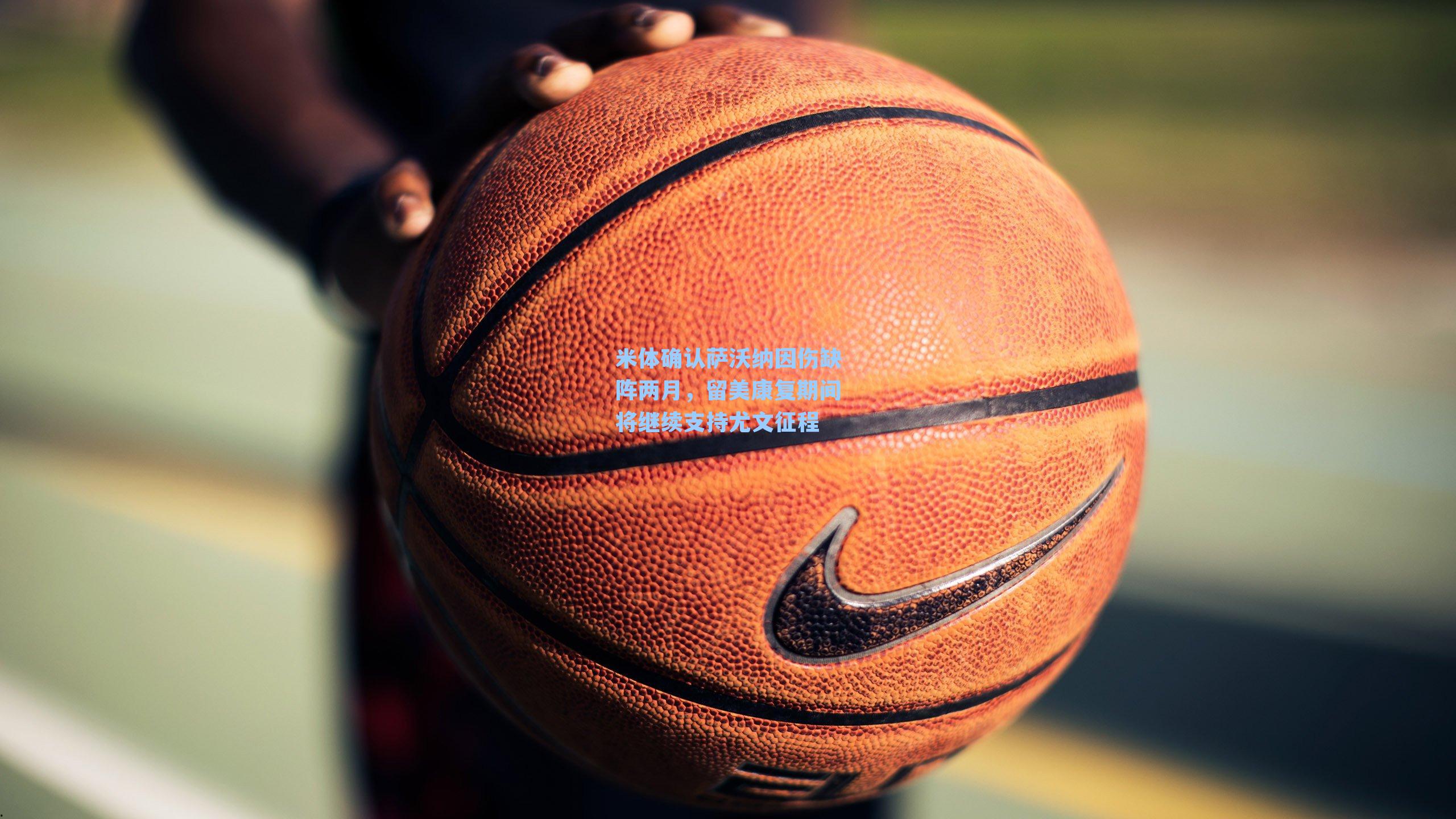  在线游戏：米体确认萨沃纳因伤缺阵两月，留美康复期间将继续支持尤文征程