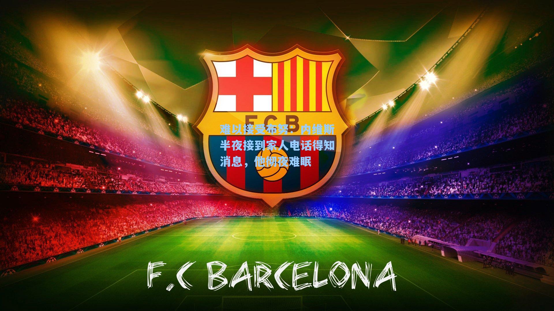 【九游会】难以接受布努：内维斯半夜接到家人电话得知消息，他彻夜难眠