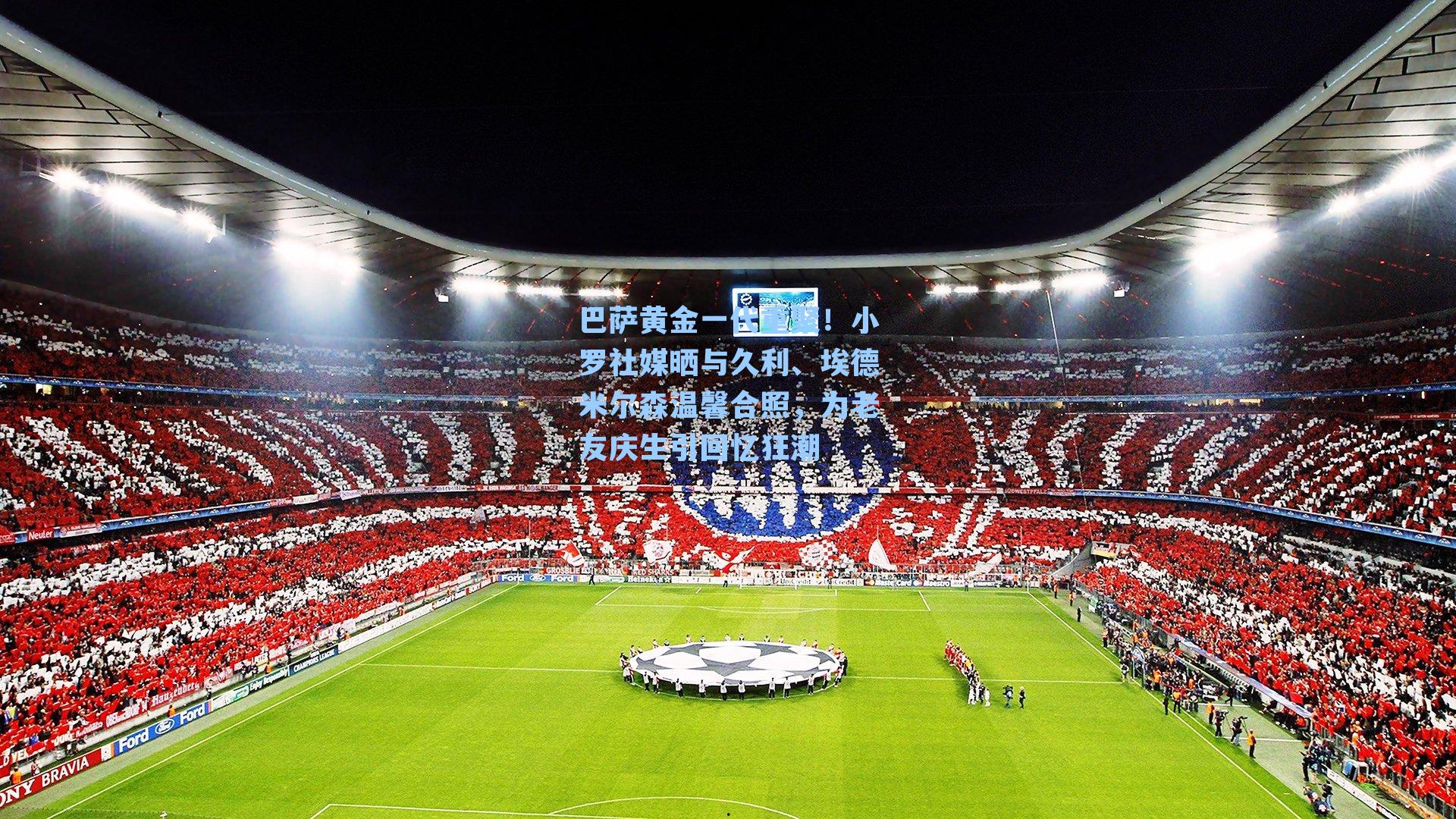  九游会官网|巴萨黄金一代重聚！小罗社媒晒与久利、埃德米尔森温馨合照，为老友庆生引回忆狂潮