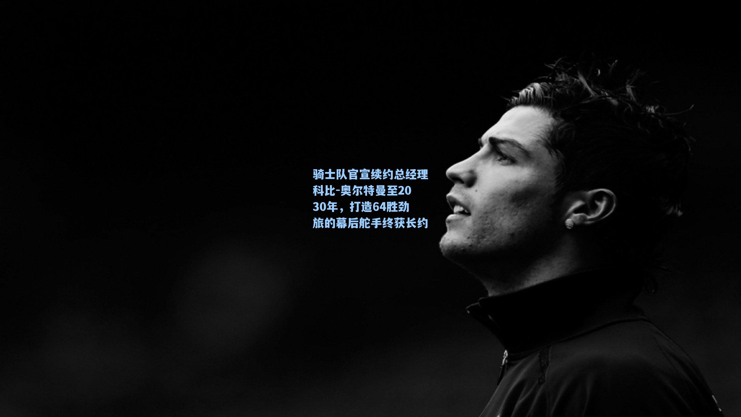  J9九游会平台|骑士队官宣续约总经理科比-奥尔特曼至2030年，打造64胜劲旅的幕后舵手终获长约