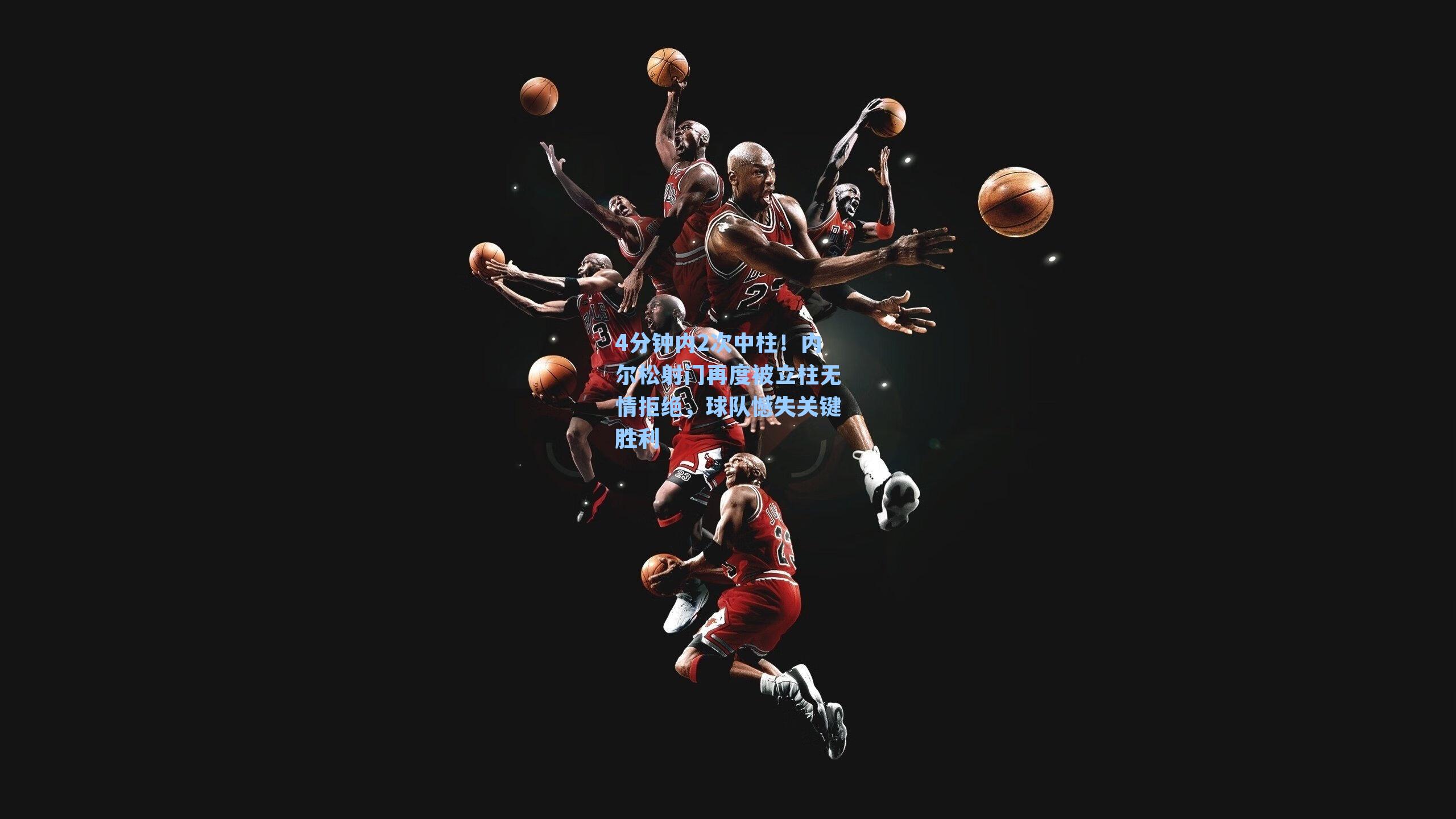  在线游戏-4分钟内2次中柱！内尔松射门再度被立柱无情拒绝，球队憾失关键胜利