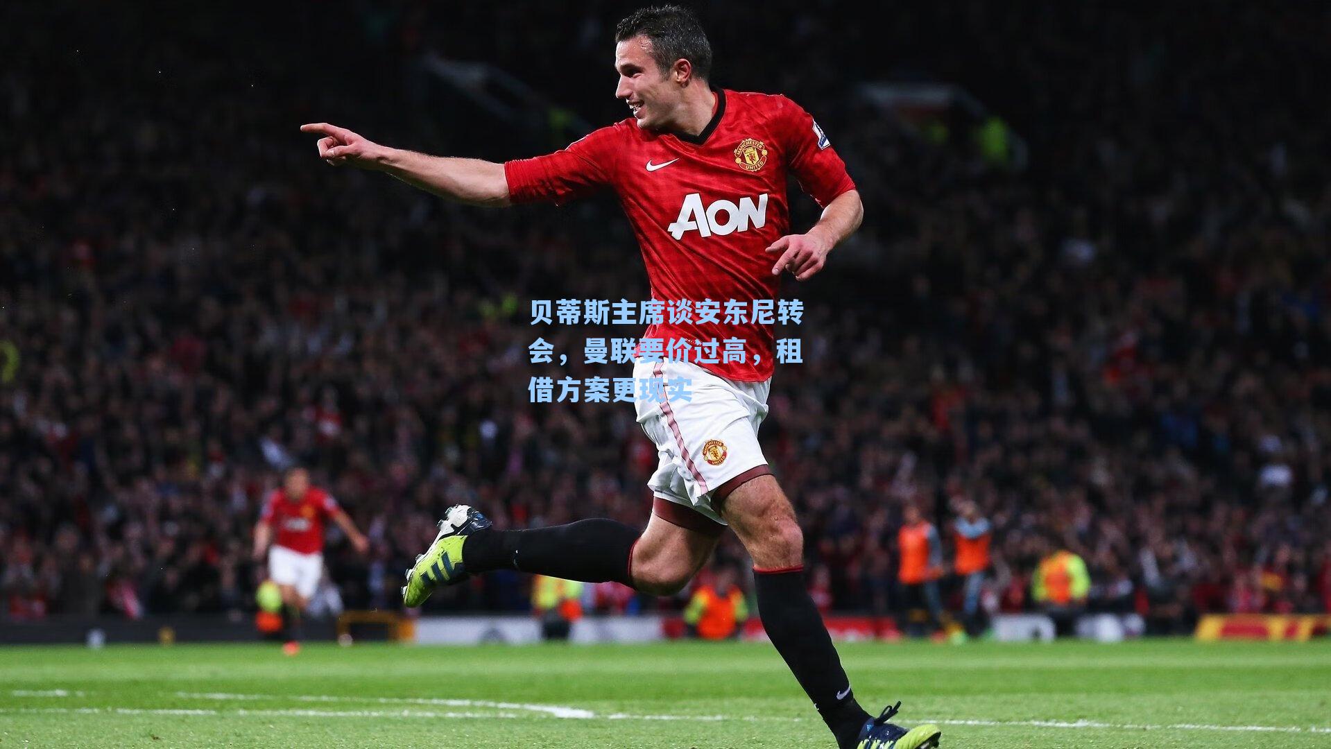  J9九游会平台|贝蒂斯主席谈安东尼转会，曼联要价过高，租借方案更现实