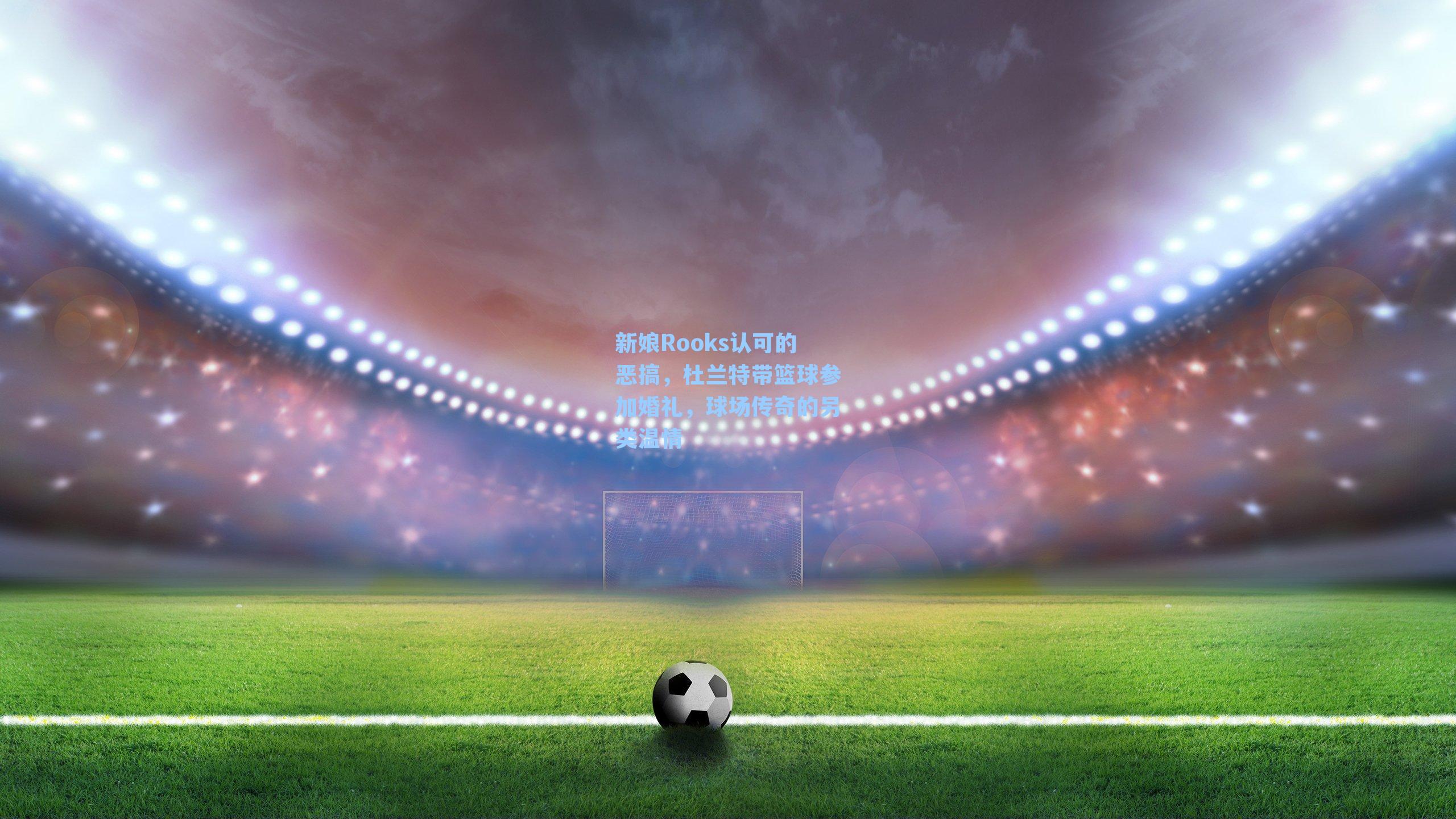 【 在线游戏】新娘Rooks认可的恶搞，杜兰特带篮球参加婚礼，球场传奇的另类温情