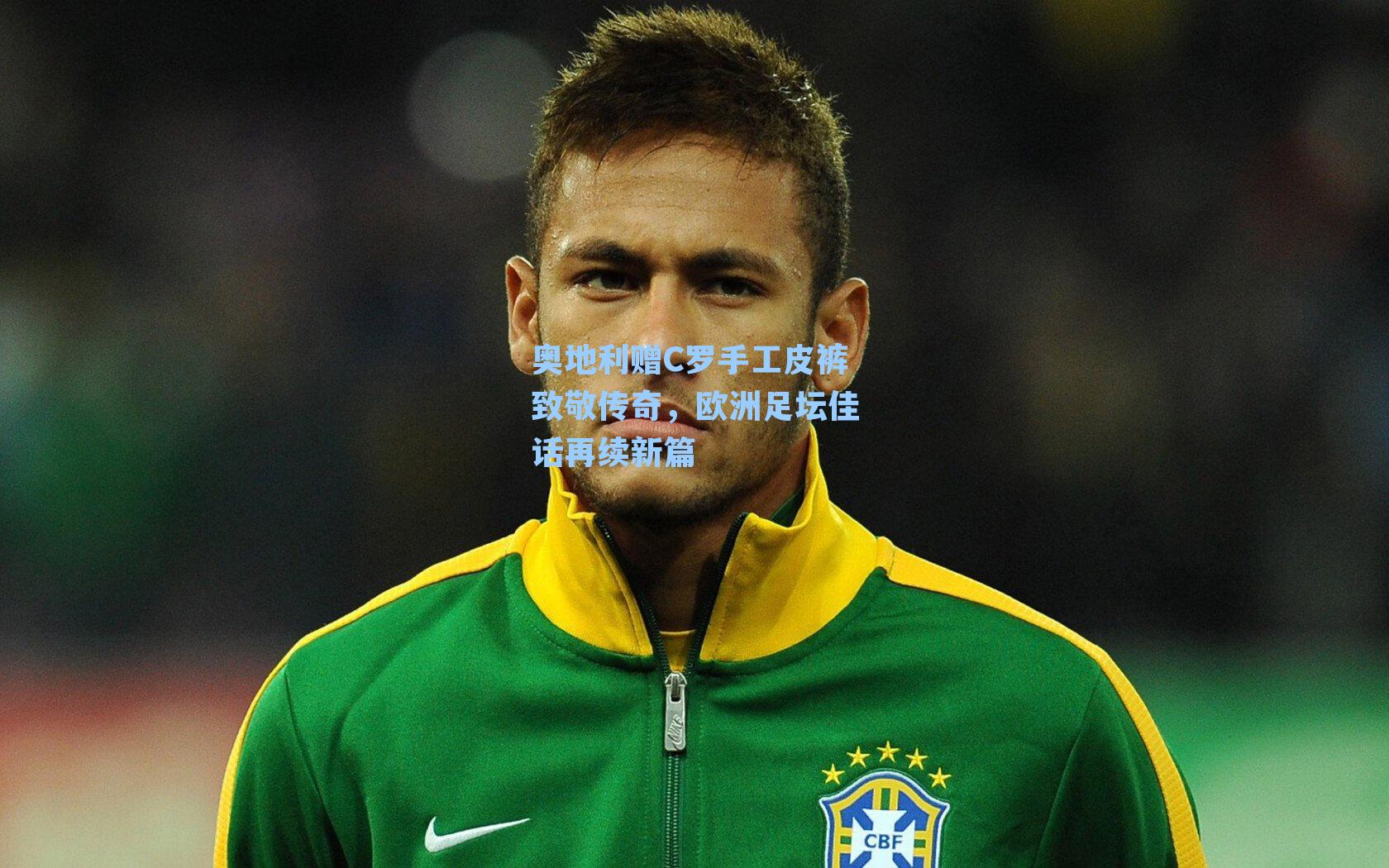 奥地利赠C罗手工皮裤致敬传奇，欧洲足坛佳话再续新篇